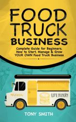 Food Truck Business : Complete Guide for Beginners. How to Start, Manage & Grow YOUR OWN Food Track Business