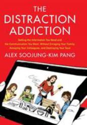 The Distraction Addiction : Getting the Information You Need and the Communication You Want, Without Enraging Your Family, Annoying Your Colleagues, and Destroying Your Soul