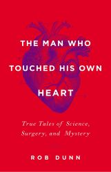 The Man Who Touched His Own Heart : True Tales of Science, Surgery, and Mystery