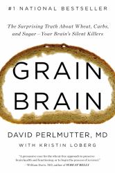 Grain Brain : The Surprising Truth about Wheat, Carbs, and Sugar--Your Brain's Silent Killers