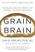 Grain Brain : The Surprising Truth about Wheat, Carbs, and Sugar--Your Brain's Silent Killers