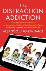 The Distraction Addiction : Getting the Information You Need and the Communication You Want, Without Enraging Your Family, Annoying Your Colleagues, and Destroying Your Soul