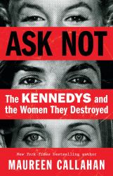 Ask Not : The Kennedys and the Women They Destroyed