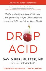 Drop Acid : The Surprising New Science of Uric Acid--The Key to Losing Weight, Controlling Blood Sugar, and Achieving Extraordinary Health