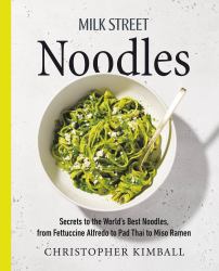 Milk Street Noodles : Secrets to the World's Best Noodles, from Fettuccine Alfredo to Pad Thai to Miso Ramen