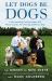 Let Dogs Be Dogs : Understanding Canine Nature and Mastering the Art of Living with Your Dog