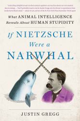 If Nietzsche Were a Narwhal : What Animal Intelligence Reveals about Human Stupidity