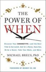 The Power of When : Discover Your Chronotype--And the Best Time to Eat Lunch, Ask for a Raise, Have Sex, Write a Novel, Take Your Meds, and More