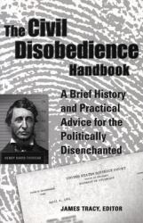 The Civil Disobedience Handbook : A Brief History and Practical Advice for the Politically Disenchanted