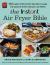 The Instant® Air Fryer Bible : 125 Simple Step-By-Step Recipes to Make the Most of Every Instant® Air Fryer