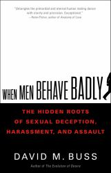 When Men Behave Badly : The Hidden Roots of Sexual Deception, Harassment, and Assault