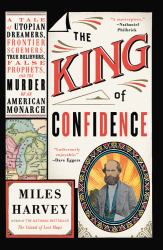 The King of Confidence : A Tale of Utopian Dreamers, Frontier Schemers, True Believers, False Prophets, and the Murder of an American Monarch