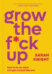 Grow the F*ck Up : How to Be an Adult and Get Treated Like One