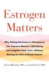 Estrogen Matters : Why Taking Hormones in Menopause Can Improve Women's Well-Being and Lengthen Their Lives -- Without Raising the Risk of Breast Cancer