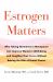 Estrogen Matters : Why Taking Hormones in Menopause Can Improve Women's Well-Being and Lengthen Their Lives -- Without Raising the Risk of Breast Cancer