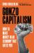 Gonzo Capitalism : How to Make Money in an Economy That Hates You