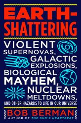 Earth-Shattering : Violent Supernovas, Galactic Explosions, Biological Mayhem, Nuclear Meltdowns, and Other Hazards to Life in Our Universe