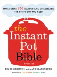 The Instant Pot Bible : More Than 350 Recipes and Strategies: the Only Book You Need for Every Model of Instant Pot