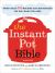 The Instant Pot Bible : More Than 350 Recipes and Strategies: the Only Book You Need for Every Model of Instant Pot