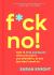 F*ck No! : How to Stop Saying Yes When You Can't, You Shouldn't, or You Just Don't Want To