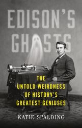 Edison's Ghosts : The Untold Weirdness of History's Greatest Geniuses