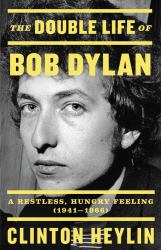 The Double Life of Bob Dylan : A Restless, Hungry Feeling, 1941-1966