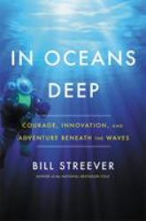 In Oceans Deep : Courage, Innovation, and Adventure Beneath the Waves