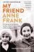 My Friend Anne Frank : The Inspiring and Heartbreaking True Story of Best Friends Torn Apart and Reunited Against All Odds