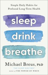 Sleep Drink Breathe : Simple Daily Habits for Profound Long-Term Health