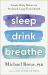 Sleep Drink Breathe : Simple Daily Habits for Profound Long-Term Health