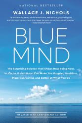 Blue Mind : The Surprising Science That Shows How Being near, in, on, or under Water Can Make You Happier, Healthier, More Connected, and Better at What You Do