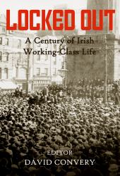 Locked Out : A Century of Irish Working-Class Life