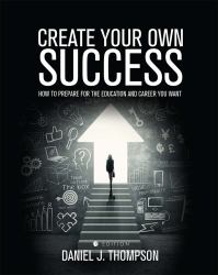 Create Your Own Success : How to Prepare for the Education and Career You Want