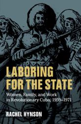 Laboring for the State : Women, Family, and Work in Revolutionary Cuba, 1959-1971