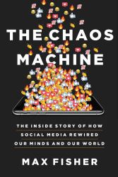 The Chaos Machine : The Inside Story of How Social Media Rewired Our Minds and Our World