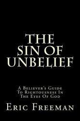 The Sin of Unbelief : A Believer's Guide to Rightousness in the Eyes of God