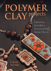 Polymer Clay Projects : Fabulous Jewellery, Accessories, & Home Decor