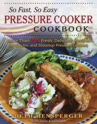 So Fast, So Easy Pressure Cooker Cookbook : More Than 500 Fresh, Delicious Recipes Ready in Minutes