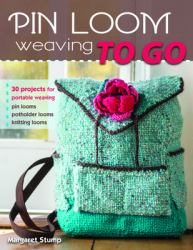 Pin Loom Weaving to Go : 30 Projects for Portable Weaving Pin Looms, Potholder Looms, Knitting Looms