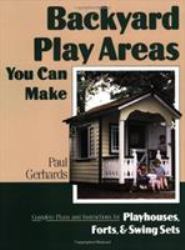 Backyard Play Areas You Can Make : Complete Plans and Instructions for Building Backyard Playhouses, Forts and Swing Sets