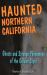 Haunted Northern California : Ghosts and Strange Phenomena of the Golden State