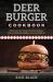 Deer Burger Cookbook : 150 Recipes for Ground Venison Soups, Stews, Casseroles, Chilies, Jerky and Sausage