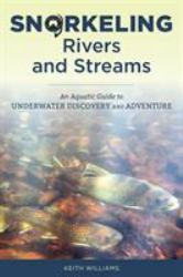 Snorkeling Rivers and Streams : An Aquatic Guide to Underwater Discovery and Adventure