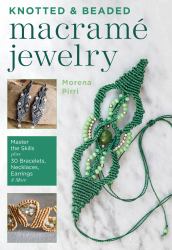 Knotted and Beaded Macrame Jewelry : Master the Skills Plus 30 Bracelets, Necklaces, Earrings and More