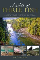 A Tale of Three Fish : A Lifetime of Adventures Chasing Atlantic Salmon, Steelhead, and Permit