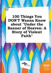 100 Things You Don't Wanna Know about under the Banner of Heaven : A Story of Violent Faith