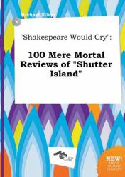 Shakespeare Would Cry : 100 Mere Mortal Reviews of Shutter Island