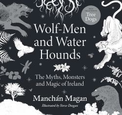 Wolf-Men and Water Hounds : The Myths, Monsters and Magic of Ireland