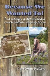 Because We Wanted To! : Two Women, a Dream and a Ranch Called Singing Acres