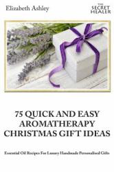 75 Quick and Easy Aromatherapy Christmas Gifts Ideas : Essential Oil Recipes for Handmade Personalised Gifts